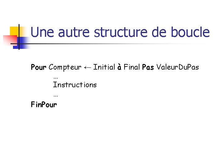 Une autre structure de boucle Pour Compteur ← Initial à Final Pas Valeur. Du.