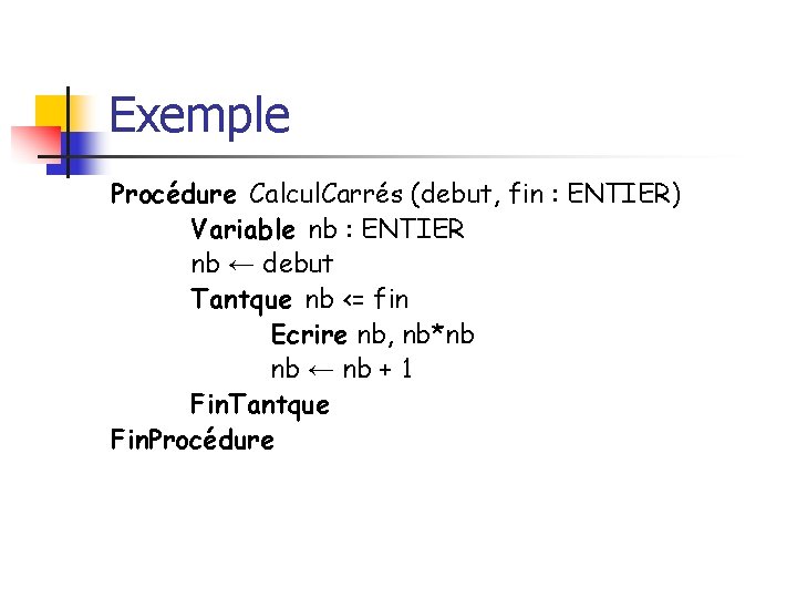 Exemple Procédure Calcul. Carrés (debut, fin : ENTIER) Variable nb : ENTIER nb ←