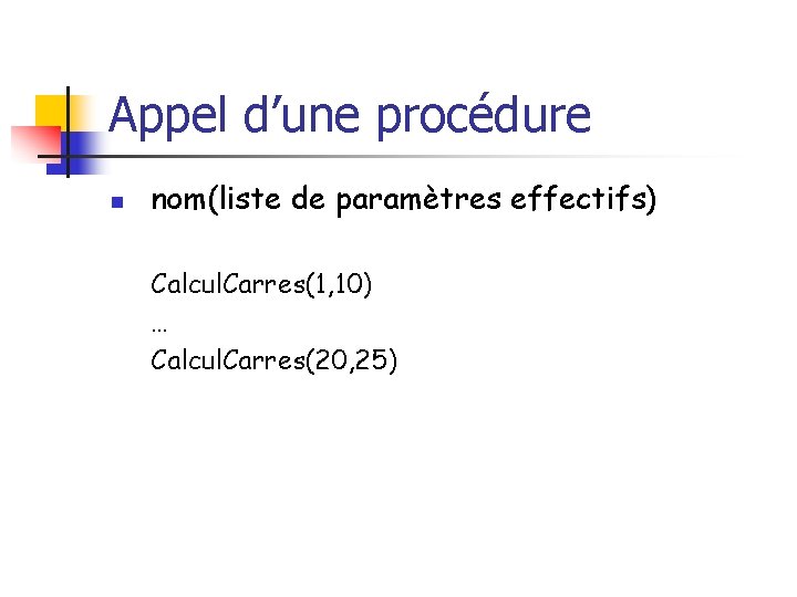 Appel d’une procédure n nom(liste de paramètres effectifs) Calcul. Carres(1, 10) … Calcul. Carres(20,