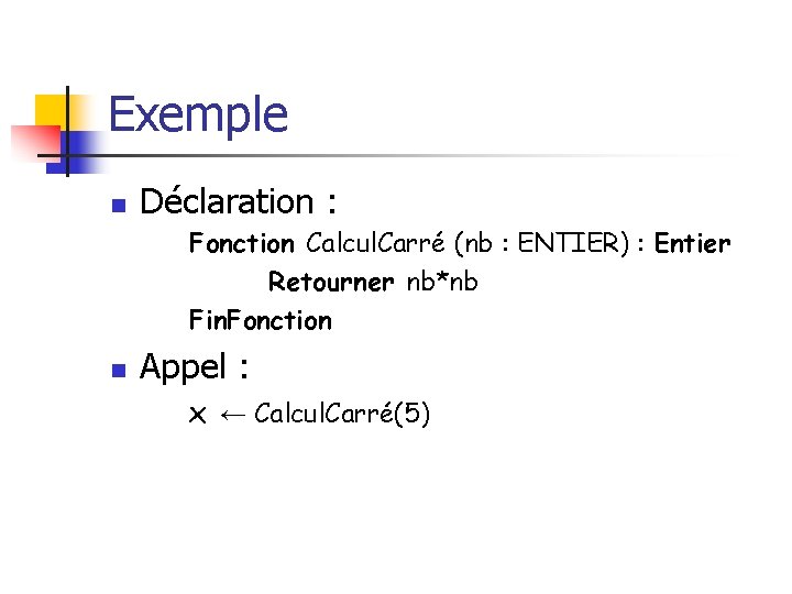 Exemple n Déclaration : Fonction Calcul. Carré (nb : ENTIER) : Entier Retourner nb*nb