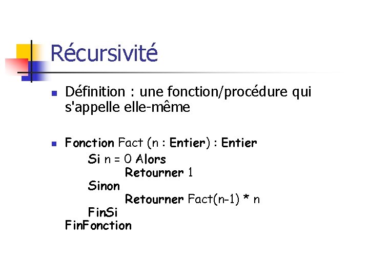 Récursivité n n Définition : une fonction/procédure qui s'appelle-même Fonction Fact (n : Entier)