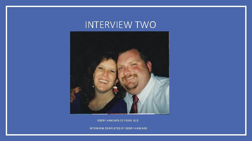 INTERVIEW TWO DEBBY HANSARD-53 YEARS OLD. INTERVIEW COMPLETED BY DEBBY HANSARD 