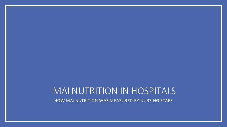 MALNUTRITION IN HOSPITALS HOW MALNUTRITION WAS MEASURED BY NURSING STAFF 
