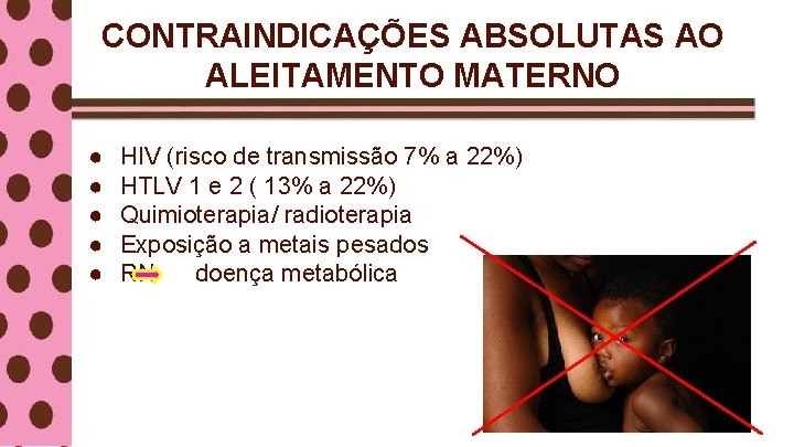 CONTRAINDICAÇÕES ABSOLUTAS AO ALEITAMENTO MATERNO ● ● ● HIV (risco de transmissão 7% a