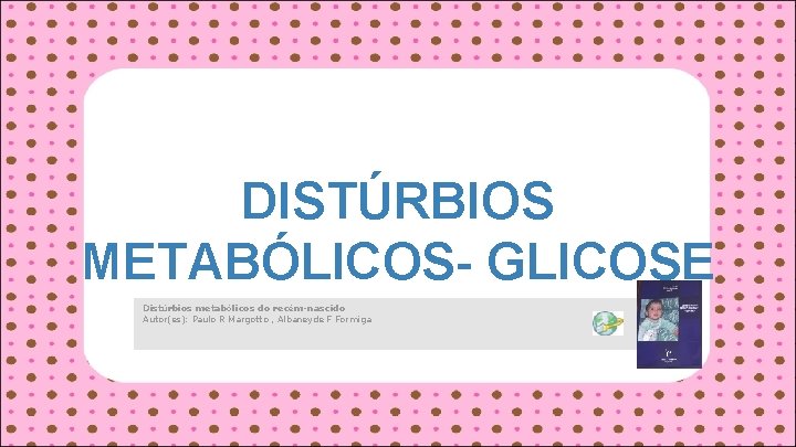 DISTÚRBIOS METABÓLICOS- GLICOSE Distúrbios metabólicos do recém-nascido Autor(es): Paulo R Margotto , Albaneyde F