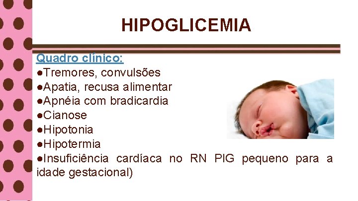 HIPOGLICEMIA Quadro clínico: ●Tremores, convulsões ●Apatia, recusa alimentar ●Apnéia com bradicardia ●Cianose ●Hipotonia ●Hipotermia