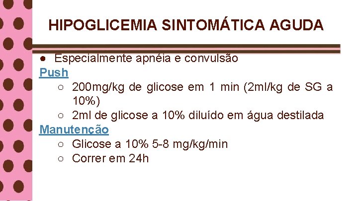 HIPOGLICEMIA SINTOMÁTICA AGUDA ● Especialmente apnéia e convulsão Push ○ 200 mg/kg de glicose