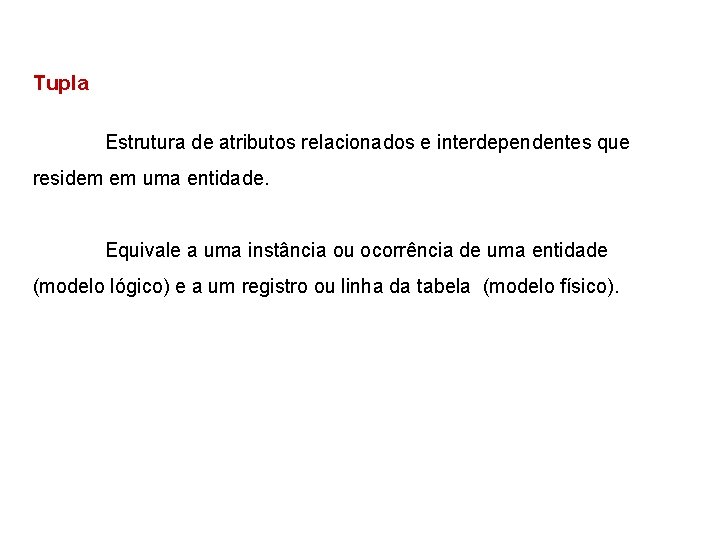 Tupla Estrutura de atributos relacionados e interdependentes que residem em uma entidade. Equivale a