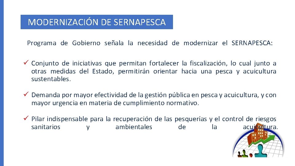 MODERNIZACIÓN DE SERNAPESCA Programa de Gobierno señala la necesidad de modernizar el SERNAPESCA: ü