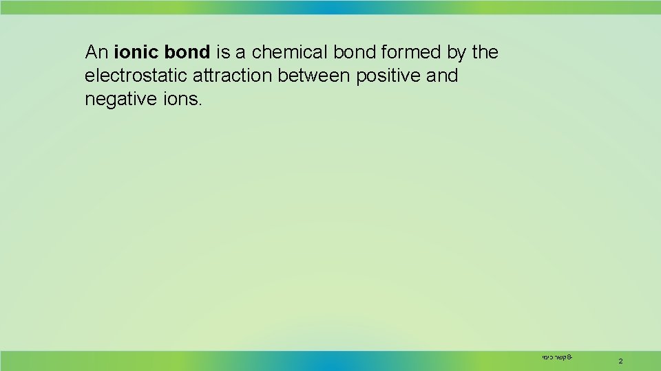 An ionic bond is a chemical bond formed by the electrostatic attraction between positive
