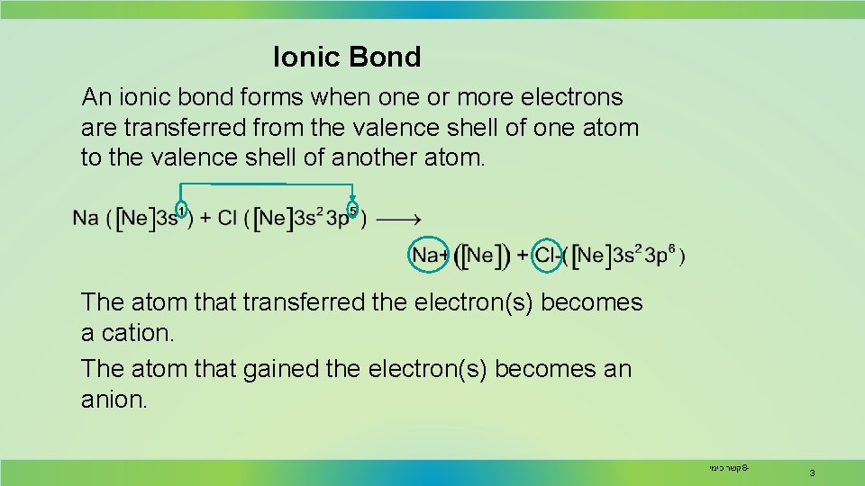 Ionic Bond An ionic bond forms when one or more electrons are transferred from