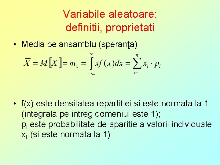 Variabile aleatoare: definitii, proprietati • Media pe ansamblu (speranţa) • f(x) este densitatea repartitiei
