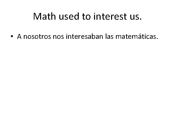 Math used to interest us. • A nosotros nos interesaban las matemáticas. 