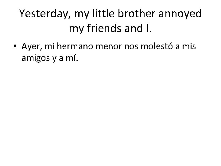 Yesterday, my little brother annoyed my friends and I. • Ayer, mi hermano menor