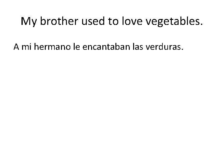 My brother used to love vegetables. A mi hermano le encantaban las verduras. 