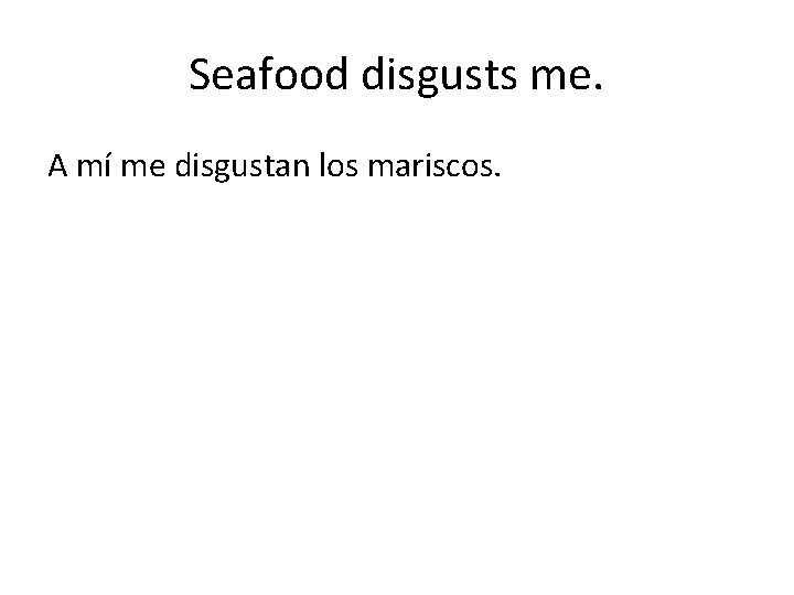 Seafood disgusts me. A mí me disgustan los mariscos. 