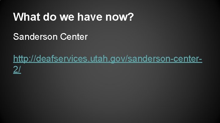 What do we have now? Sanderson Center http: //deafservices. utah. gov/sanderson-center 2/ 