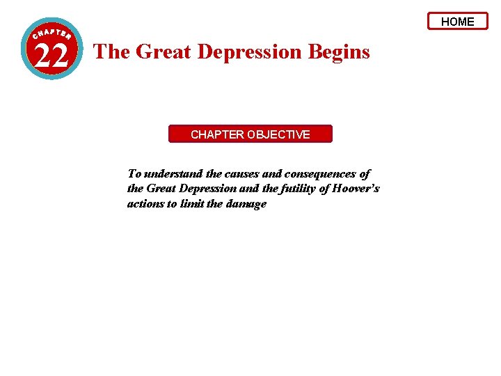 HOME 22 The Great Depression Begins CHAPTER OBJECTIVE To understand the causes and consequences