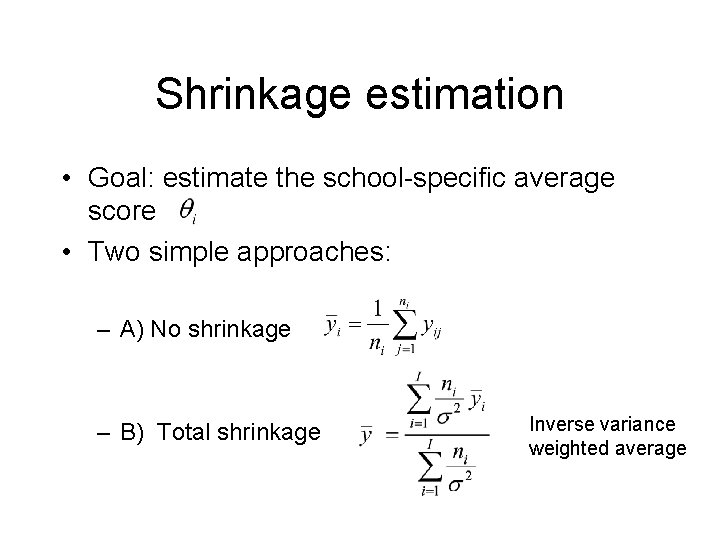 Shrinkage estimation • Goal: estimate the school-specific average score • Two simple approaches: –