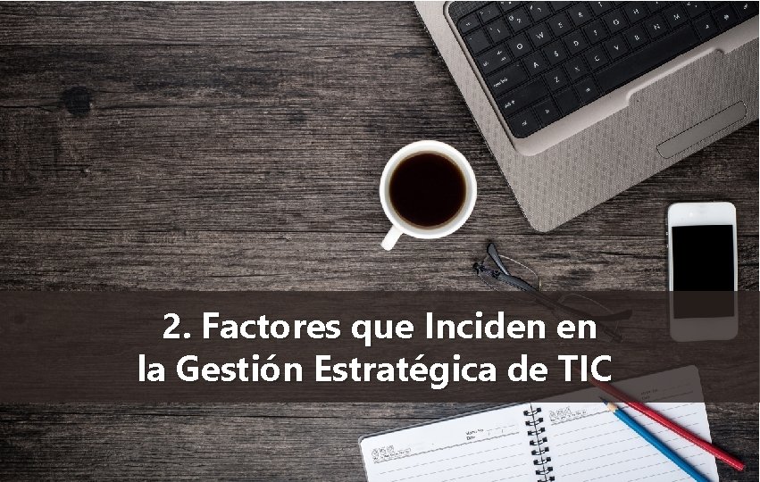 2. Factores que Inciden en la Gestión Estratégica de TIC 