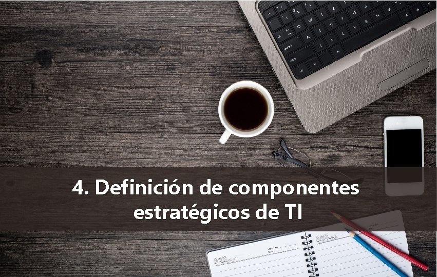 4. Definición de componentes estratégicos de TI 