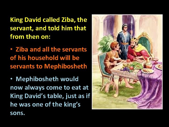 King David called Ziba, the servant, and told him that from then on: •