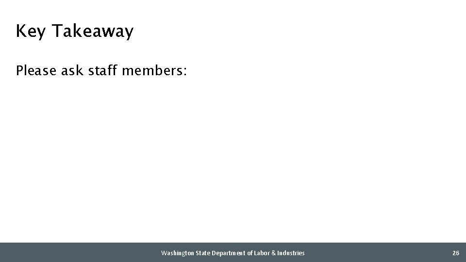 Key Takeaway Please ask staff members: Washington State Department of Labor & Industries 26