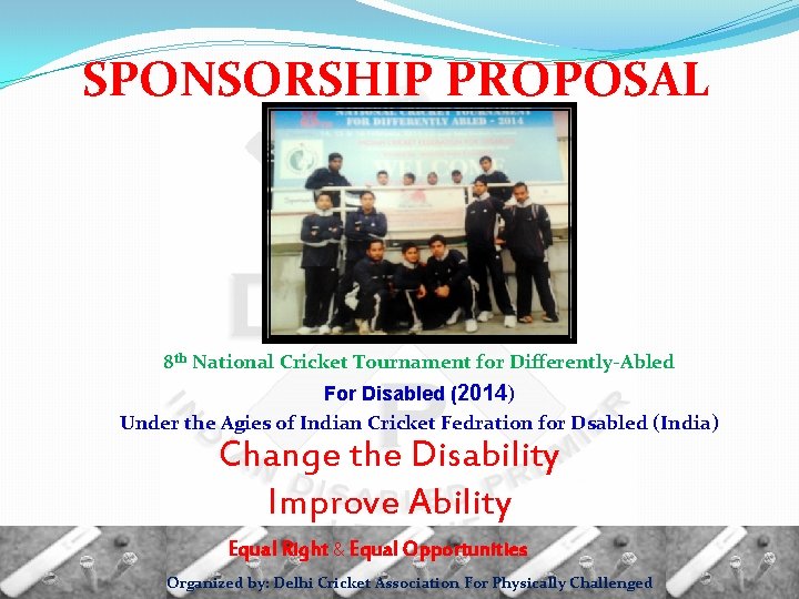 SPONSORSHIP PROPOSAL 8 th National Cricket Tournament for Differently-Abled For Disabled (2014) Under the