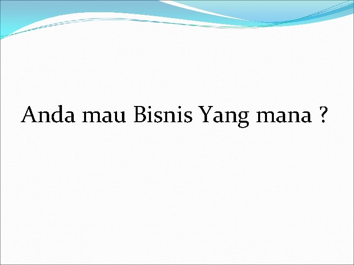 Anda mau Bisnis Yang mana ? 