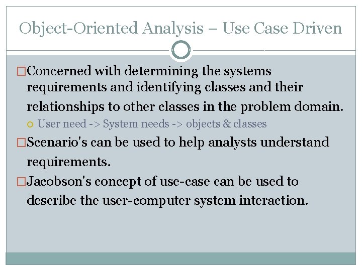Object-Oriented Analysis – Use Case Driven �Concerned with determining the systems requirements and identifying Object-Oriented Analysis – Use Case Driven �Concerned with determining the systems requirements and identifying
