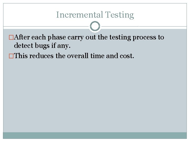 Incremental Testing �After each phase carry out the testing process to detect bugs if