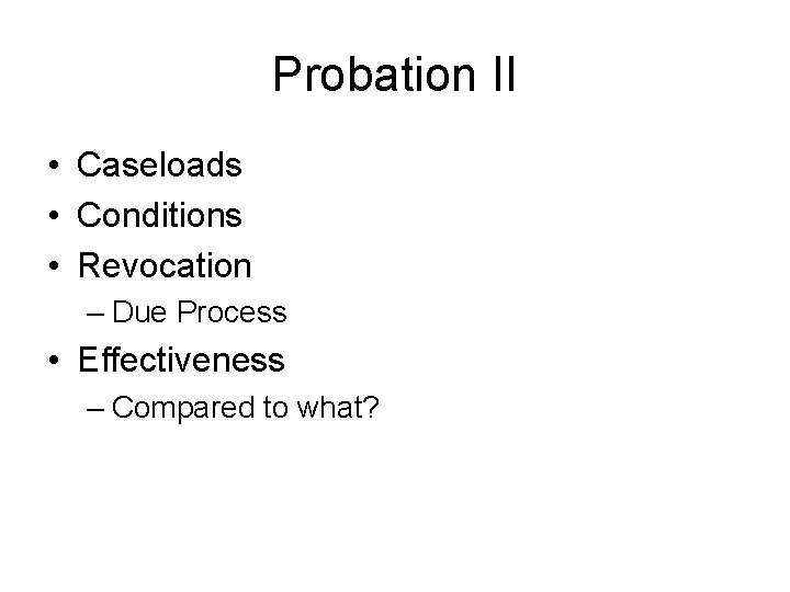 Probation II • Caseloads • Conditions • Revocation – Due Process • Effectiveness –