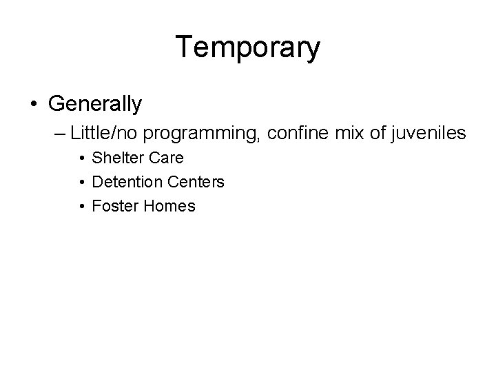 Temporary • Generally – Little/no programming, confine mix of juveniles • Shelter Care •