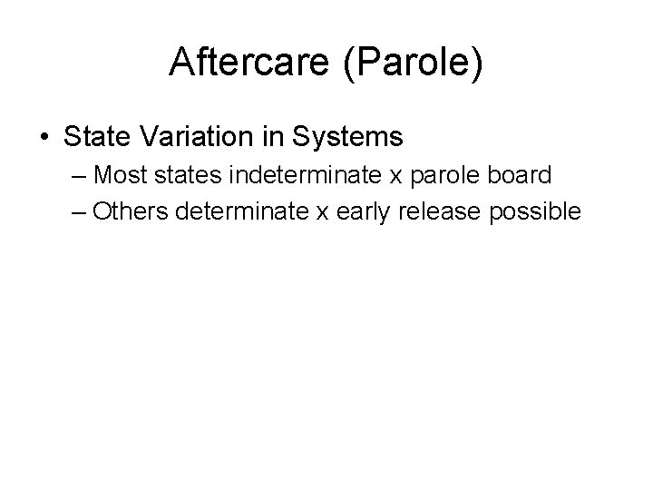 Aftercare (Parole) • State Variation in Systems – Most states indeterminate x parole board