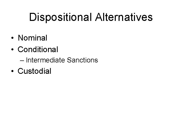 Dispositional Alternatives • Nominal • Conditional – Intermediate Sanctions • Custodial 
