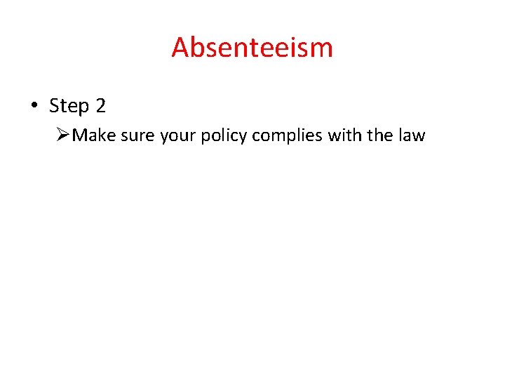 Absenteeism • Step 2 ØMake sure your policy complies with the law 