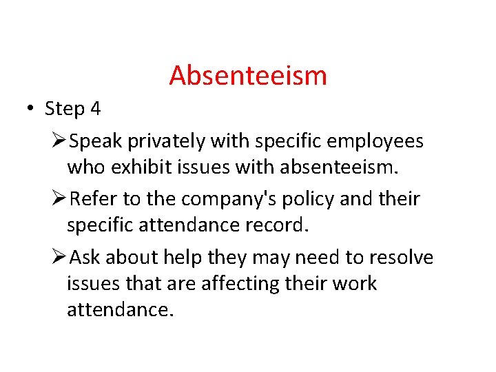 Absenteeism • Step 4 ØSpeak privately with specific employees who exhibit issues with absenteeism.