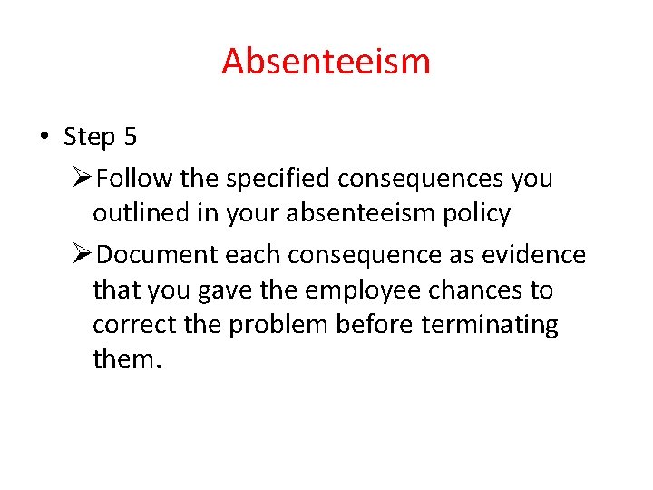 Absenteeism • Step 5 ØFollow the specified consequences you outlined in your absenteeism policy