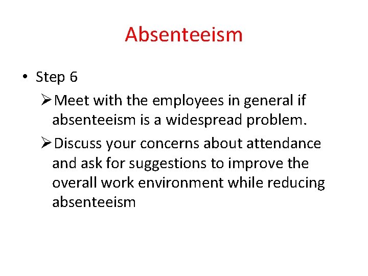 Absenteeism • Step 6 ØMeet with the employees in general if absenteeism is a