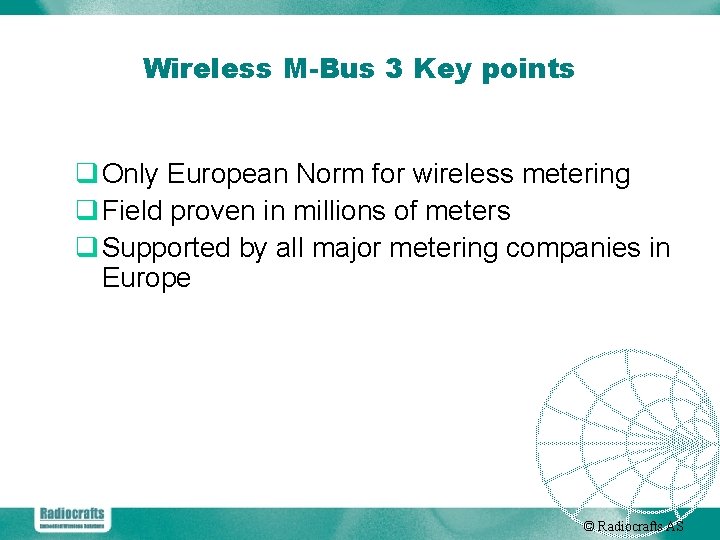 Wireless M-Bus 3 Key points q Only European Norm for wireless metering q Field