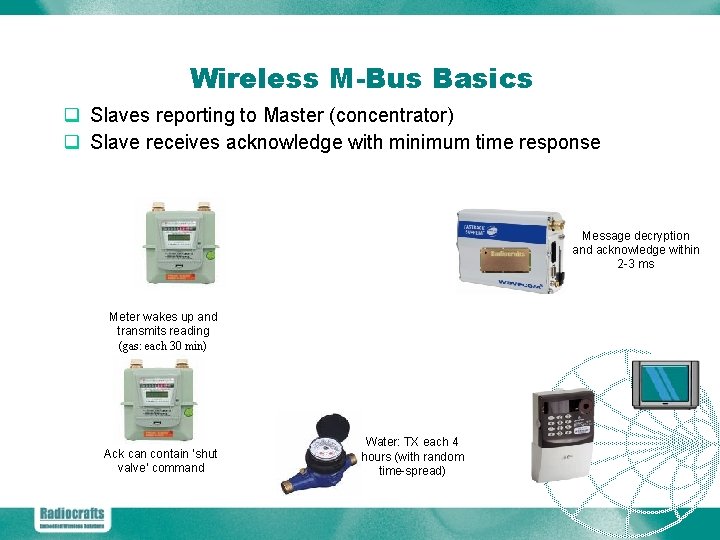 Wireless M-Bus Basics q Slaves reporting to Master (concentrator) q Slave receives acknowledge with