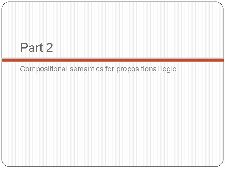 Part 2 Compositional semantics for propositional logic 