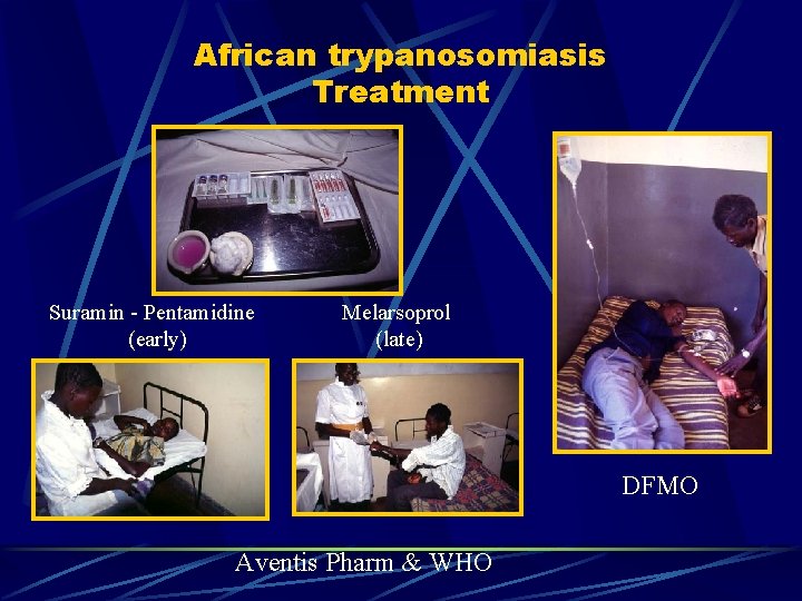 African trypanosomiasis Treatment Suramin - Pentamidine (early) Melarsoprol (late) DFMO Aventis Pharm & WHO African trypanosomiasis Treatment Suramin - Pentamidine (early) Melarsoprol (late) DFMO Aventis Pharm & WHO