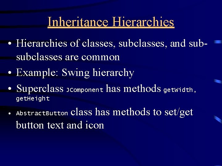 Inheritance Hierarchies • Hierarchies of classes, subclasses, and subsubclasses are common • Example: Swing