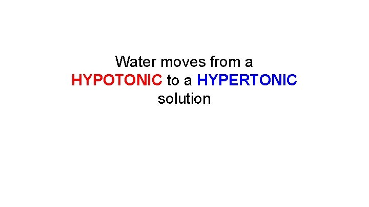 Water moves from a HYPOTONIC to a HYPERTONIC solution 