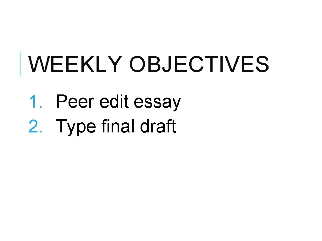 WEEKLY OBJECTIVES 1. Peer edit essay 2. Type final draft WEEKLY OBJECTIVES 1. Peer edit essay 2. Type final draft