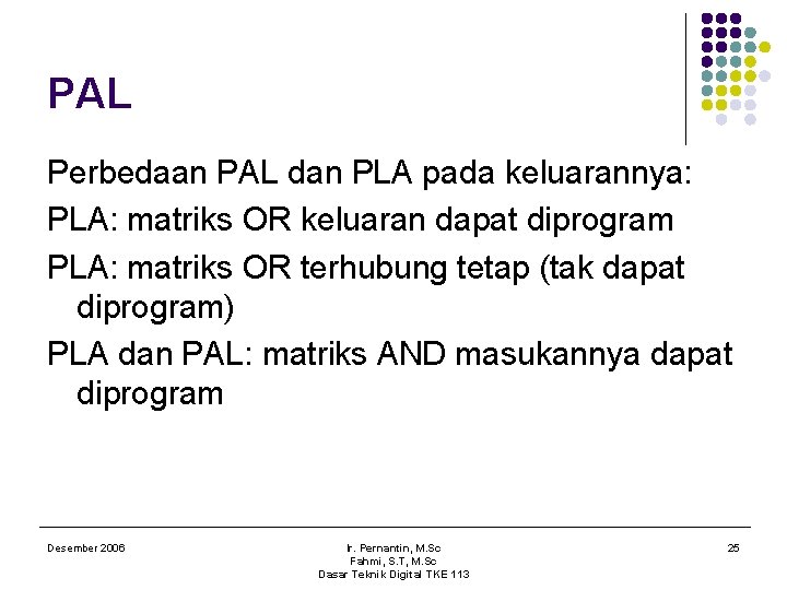 PAL Perbedaan PAL dan PLA pada keluarannya: PLA: matriks OR keluaran dapat diprogram PLA: