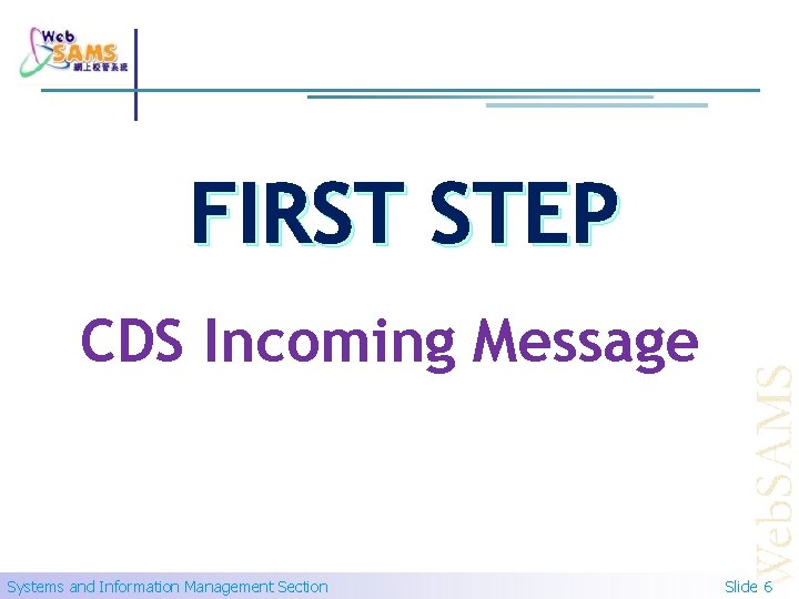 FIRST STEP CDS Incoming Message Systems and Information Management Section Slide 6 