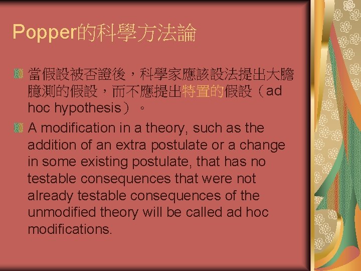 Popper的科學方法論 當假設被否證後，科學家應該設法提出大膽 臆測的假設，而不應提出特置的假設（ad hoc hypothesis）。 A modification in a theory, such as the addition