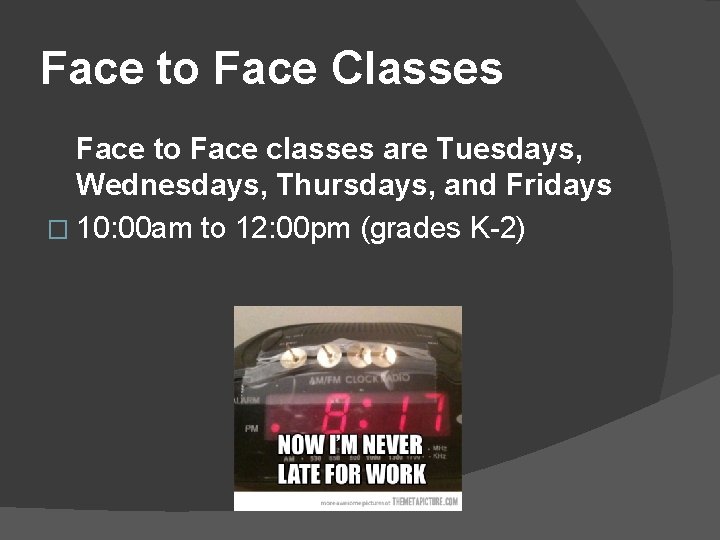 Face to Face Classes Face to Face classes are Tuesdays, Wednesdays, Thursdays, and Fridays